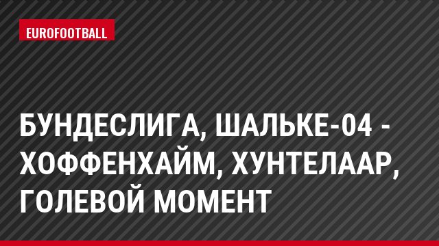 Бундеслига, Шальке-04 - Хоффенхайм, Хунтелаар, Голевой момент
