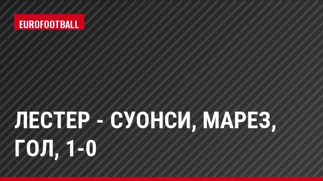Лестер - Суонси, Марез, Гол, 1-0