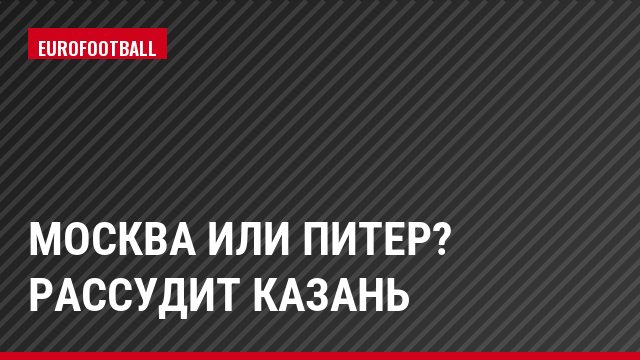 Москва или Питер? Рассудит Казань