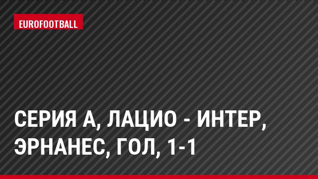 Серия А, Лацио - Интер, Эрнанес, Гол, 1-1