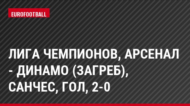 Лига чемпионов, Арсенал - Динамо (Загреб), Санчес, Гол, 2-0