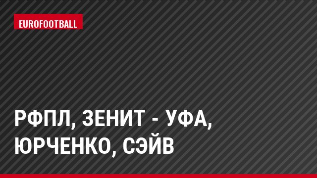РФПЛ, Зенит - Уфа, Юрченко, Сэйв