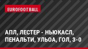 АПЛ, Лестер - Ньюкасл, Пенальти, Ульоа, Гол, 3-0