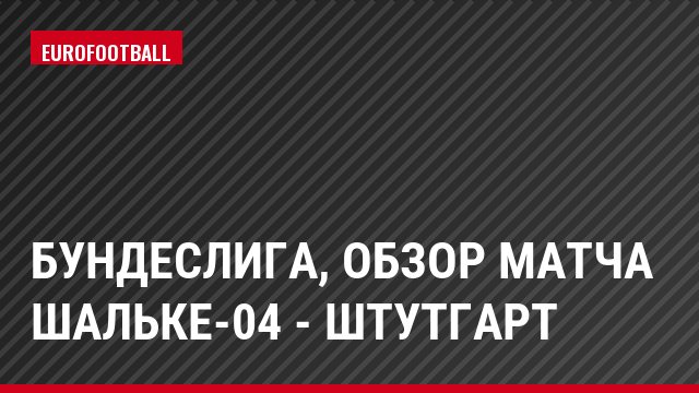 Бундеслига, Обзор матча Шальке-04 - Штутгарт