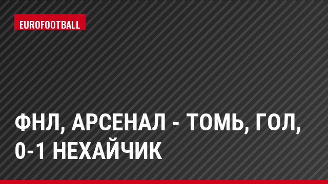 ФНЛ, Арсенал - Томь, Гол, 0-1 Нехайчик