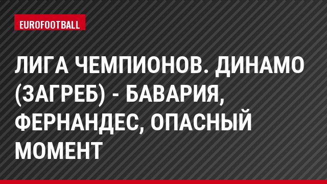 Лига чемпионов. Динамо (Загреб) - Бавария, Фернандес, Опасный момент