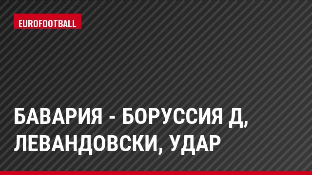 Бавария - Боруссия Д, Левандовски, Удар