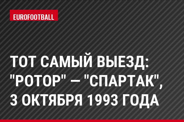 Тот самый выезд: "Ротор" — "Спартак", 3 октября 1993 года