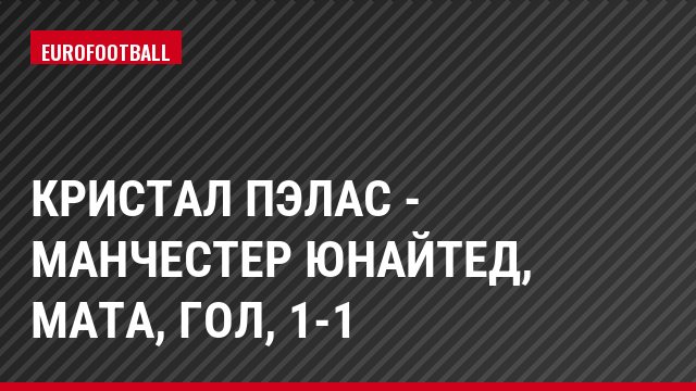 Кристал Пэлас - Манчестер Юнайтед, Мата, Гол, 1-1
