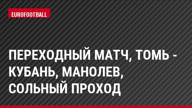 Переходный матч, Томь - Кубань, Манолев, Сольный проход