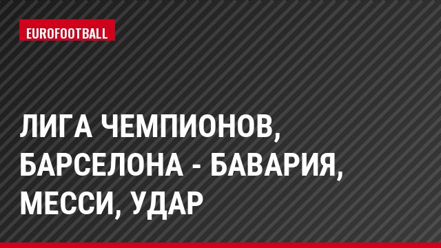 Лига чемпионов, Барселона - Бавария, Месси, Удар