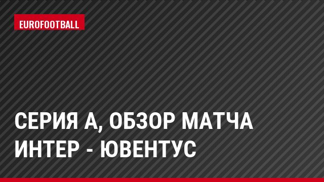 Серия А, Обзор матча Интер - Ювентус