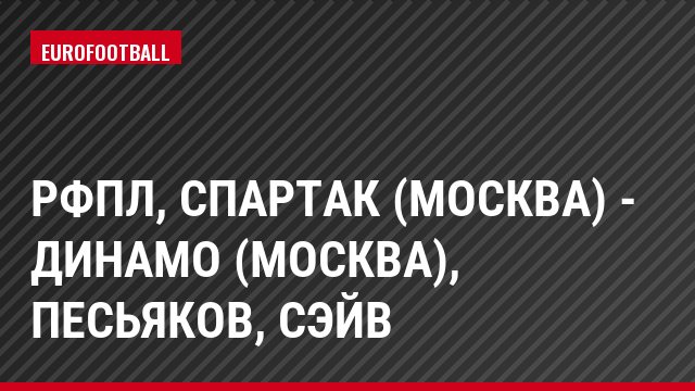 РФПЛ, Спартак (Москва) - Динамо (Москва), Песьяков, Сэйв