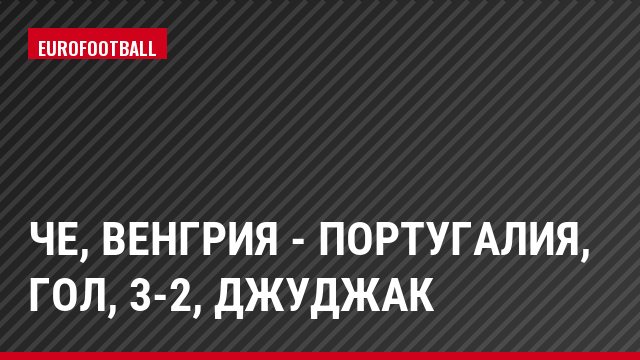 ЧЕ, Венгрия - Португалия, Гол, 3-2, Джуджак
