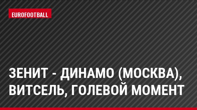 Зенит - Динамо (Москва), Витсель, Голевой момент