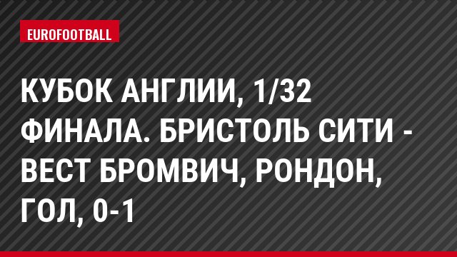 Кубок Англии, 1/32 финала. Бристоль Сити - Вест Бромвич, Рондон, Гол, 0-1