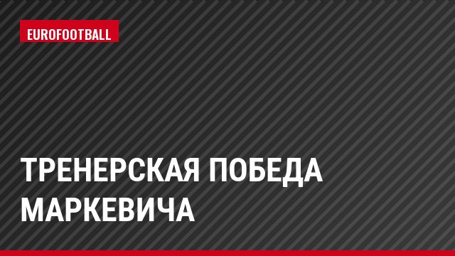 Тренерская победа Маркевича
