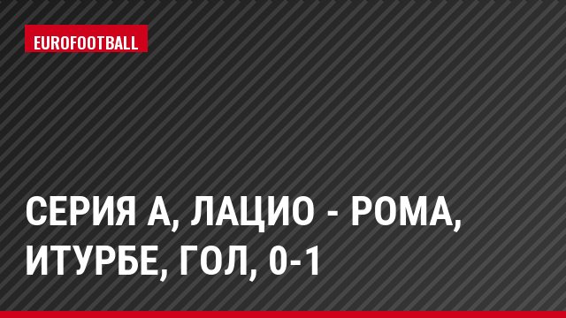 Серия А, Лацио - Рома, Итурбе, Гол, 0-1