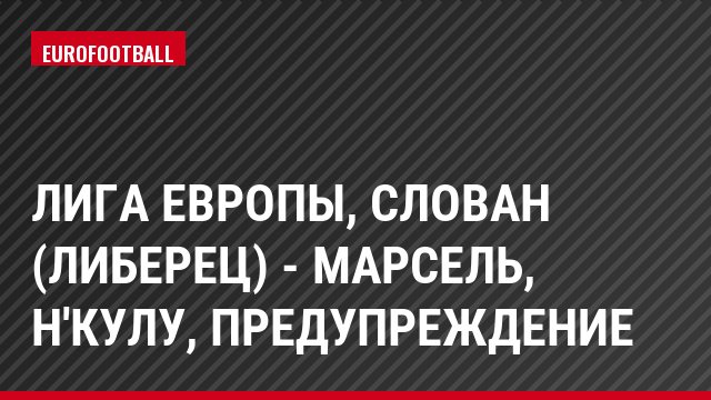 Лига Европы, Слован (Либерец) - Марсель, Н'Кулу, Предупреждение