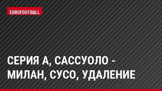 Серия А, Сассуоло - Милан, Сусо, Удаление