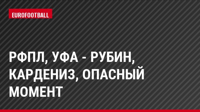 РФПЛ, Уфа - Рубин, Кардениз, Опасный момент
