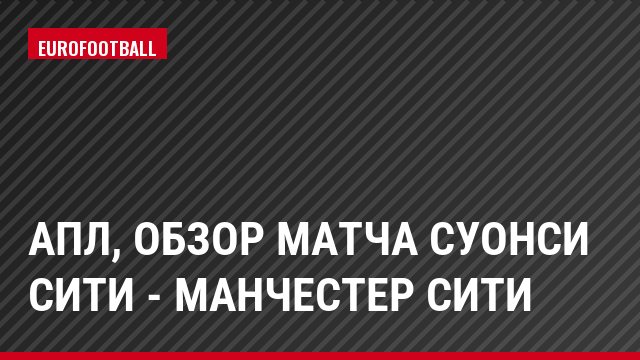 АПЛ, Обзор матча Суонси Сити - Манчестер Сити