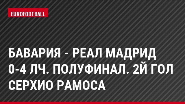 Бавария - Реал Мадрид 0-4 ЛЧ. Полуфинал. 2й гол Серхио Рамоса