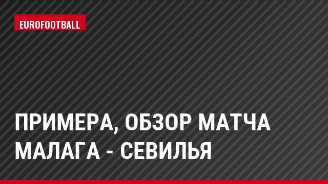 Примера, Обзор матча Малага - Севилья