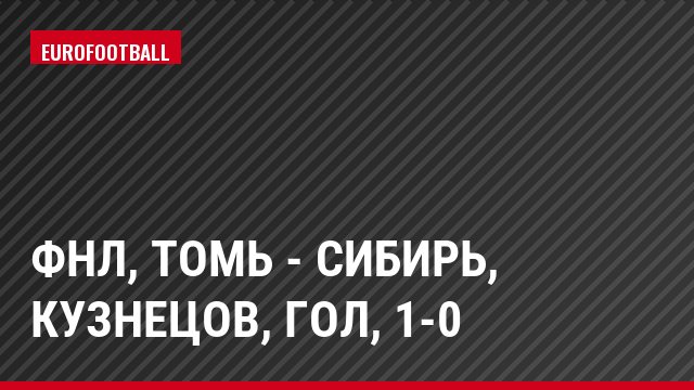 ФНЛ, Томь - Сибирь, Кузнецов, Гол, 1-0