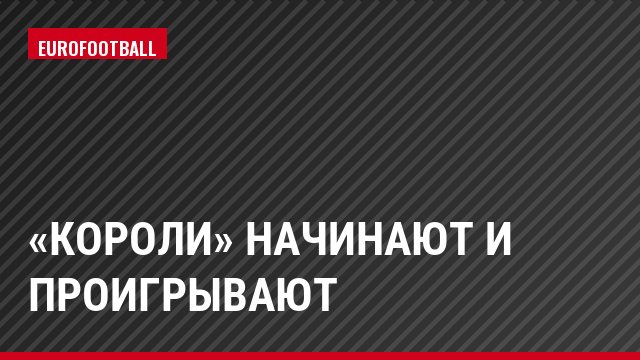 «Короли» начинают и проигрывают