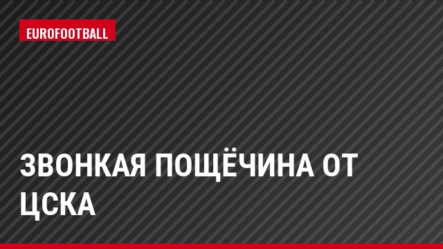 Звонкая пощёчина от ЦСКА