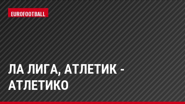 Ла Лига, Атлетик - Атлетико