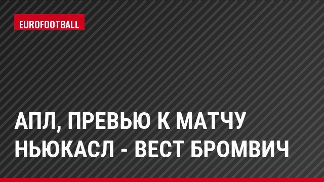 АПЛ, Превью к матчу Ньюкасл - Вест Бромвич