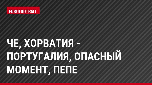 ЧЕ, Хорватия - Португалия, Опасный момент, Пепе