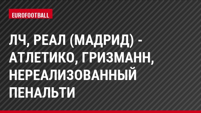 ЛЧ, Реал (Мадрид) - Атлетико, Гризманн, Нереализованный пенальти