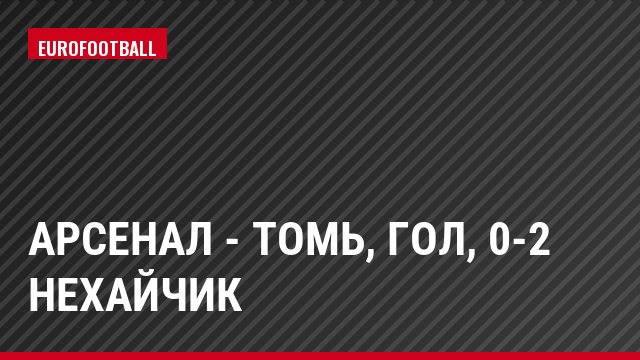 Арсенал - Томь, Гол, 0-2 Нехайчик