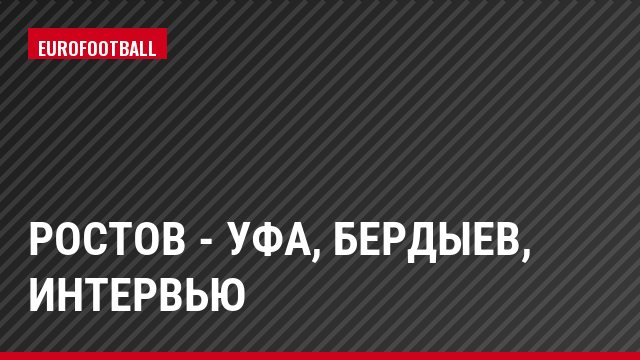 Ростов - Уфа, Бердыев, Интервью