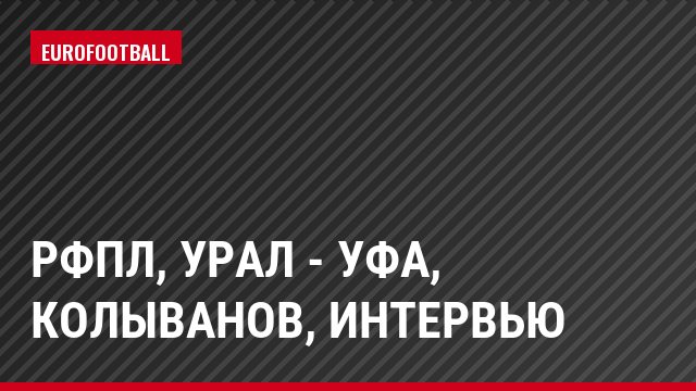 РФПЛ, Урал - Уфа, Колыванов, Интервью