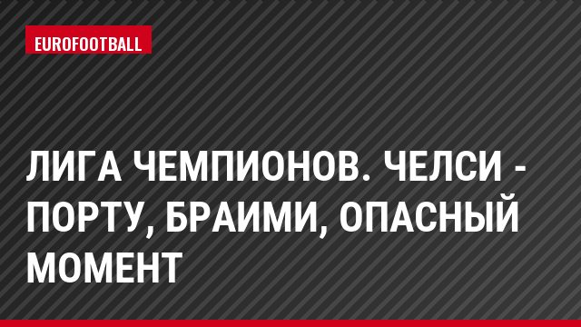 Лига чемпионов. Челси - Порту, Браими, Опасный момент