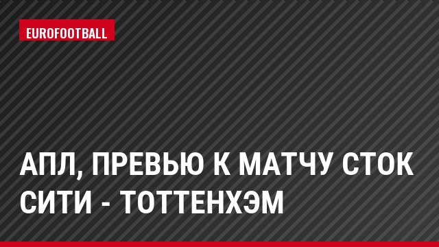 АПЛ, Превью к матчу Сток Сити - Тоттенхэм