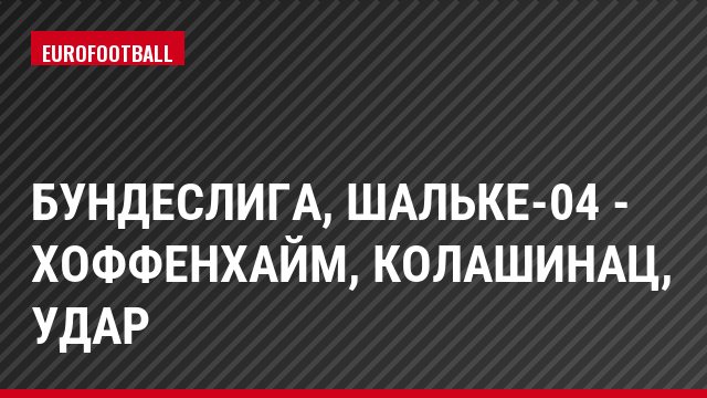Бундеслига, Шальке-04 - Хоффенхайм, Колашинац, Удар
