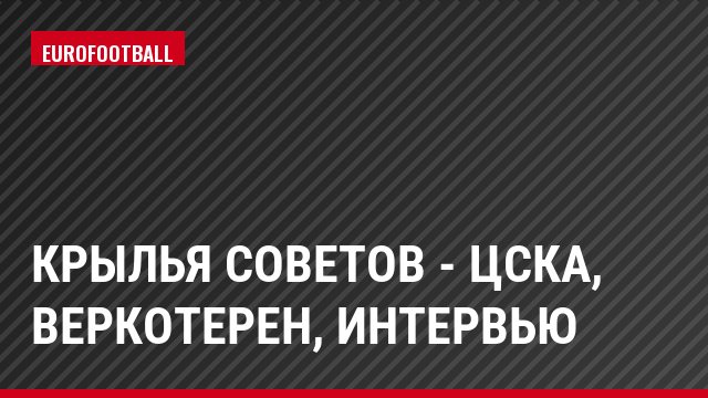 Крылья Советов - ЦСКА, Веркотерен, Интервью