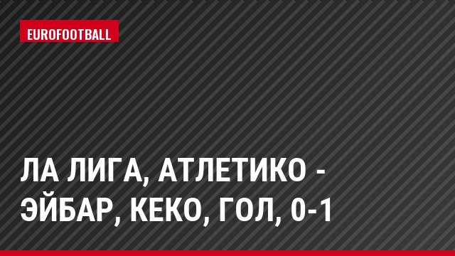 Ла Лига, Атлетико - Эйбар, Кеко, Гол, 0-1