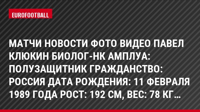 Матчи Новости Фото Видео Павел Клюкин Биолог-Нк Амплуа: Полузащитник Гражданство: Россия Дата рождения: 11 февраля 1989 года Рост: 192 см, Bec: 78 кг…