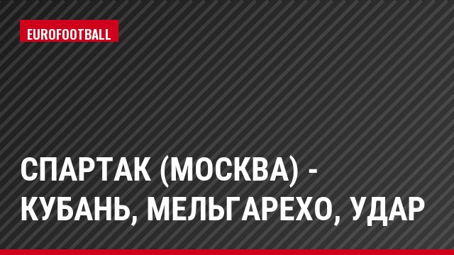 Спартак (Москва) - Кубань, Мельгарехо, Удар