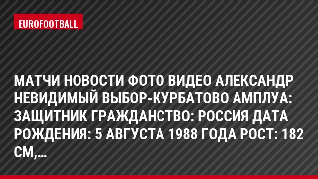 Матчи Новости Фото Видео Александр Невидимый Выбор-Курбатово Амплуа: Защитник Гражданство: Россия Дата рождения: 5 августа 1988 года Рост: 182 см,…