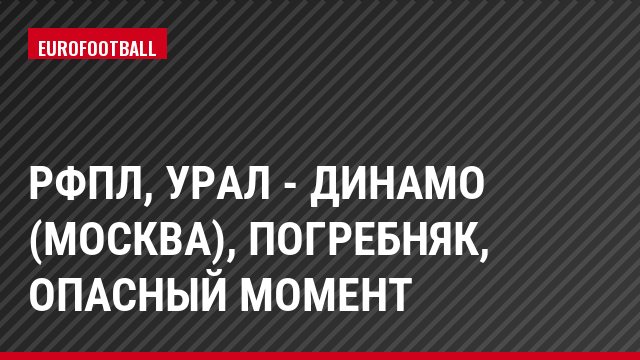 РФПЛ, Урал - Динамо (Москва), Погребняк, Опасный момент