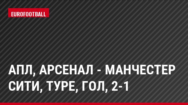 АПЛ, Арсенал - Манчестер Сити, Туре, Гол, 2-1