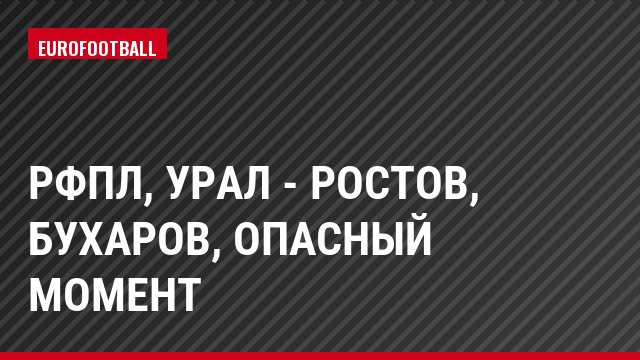РФПЛ, Урал - Ростов, Бухаров, Опасный момент