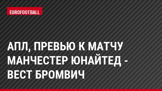 АПЛ, Превью к матчу Манчестер Юнайтед - Вест Бромвич